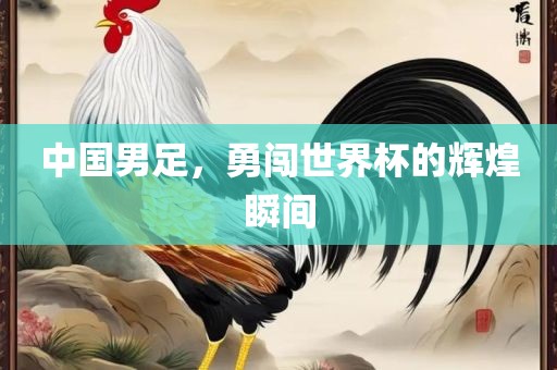 中国男足，勇闯世界杯的辉煌瞬间