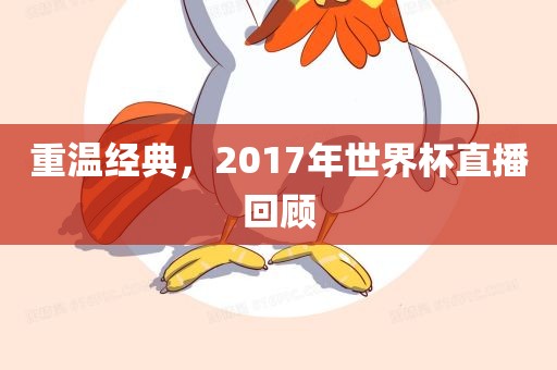重温经典，2017年世界杯直播回顾