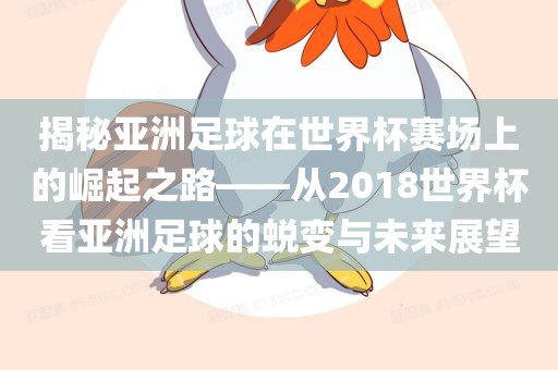 揭秘亚洲足球在世界杯赛场上的崛起之路——从2018世界杯看亚洲足球的蜕变与未来展望