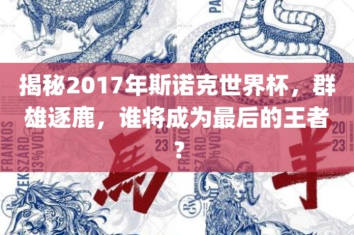 揭秘2017年斯诺克世界杯，群雄逐鹿，谁将成为最后的王者？
