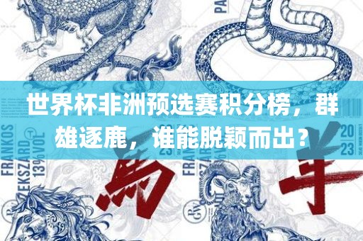 世界杯非洲预选赛积分榜，群雄逐鹿，谁能脱颖而出？