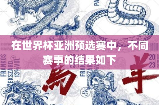 在世界杯亚洲预选赛中，不同赛事的结果如下