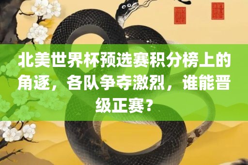 北美世界杯预选赛积分榜上的角逐，各队争夺激烈，谁能晋级正赛？