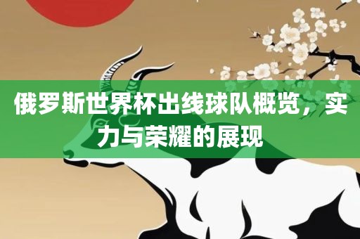 俄罗斯世界杯出线球队概览，实力与荣耀的展现