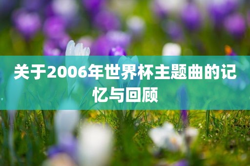 关于2006年世界杯主题曲的记忆与回顾