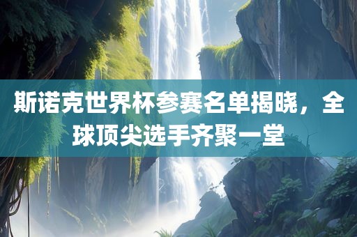 斯诺克世界杯参赛名单揭晓，全球顶尖选手齐聚一堂