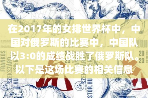 在2017年的女排世界杯中，中国对俄罗斯的比赛中，中国队以3:0的成绩战胜了俄罗斯队。以下是这场比赛的相关信息