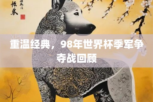 重温经典，98年世界杯季军争夺战回顾