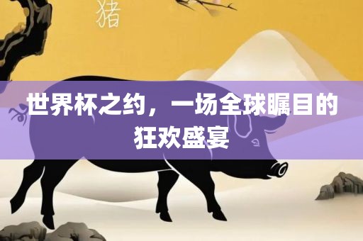 世界杯之约，一场全球瞩目的狂欢盛宴