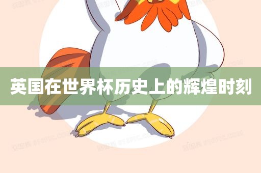 英国在世界杯历史上的辉煌时刻