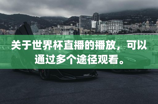 关于世界杯直播的播放，可以通过多个途径观看。