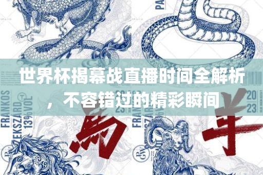 世界杯揭幕战直播时间全解析，不容错过的精彩瞬间