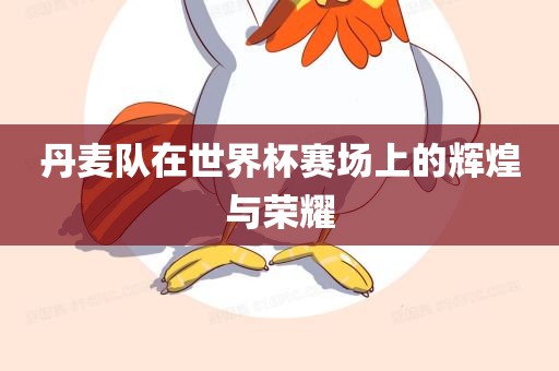丹麦队在世界杯赛场上的辉煌与荣耀