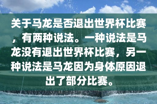 关于马龙是否退出世界杯比赛，有两种说法。一种说法是马龙没有退出世界杯比赛，另一种说法是马龙因为身体原因退出了部分比赛。