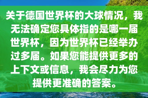 关于德国世界杯的大球情况，我无法确定您具体指的是哪一届世界杯，因为世界杯已经举办过多届。如果您能提供更多的上下文或信息，我会尽力为您提供更准确的答案。