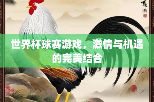 世界杯球赛游戏，激情与机遇的完美结合