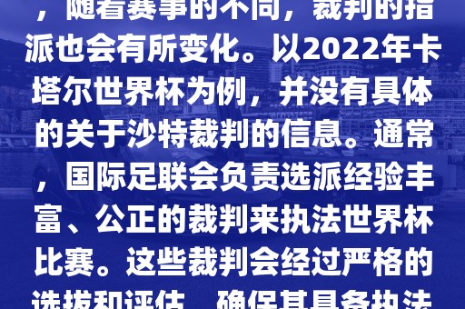 关于世界杯中的沙特裁判信息,随着赛事的不同,裁判的指派也会有所变化。以2022年卡塔尔世界杯为例,并没有具体的关于沙特裁判的信息。通常,国际足联会负责选派经验丰富、公正的裁判来执法世界杯比赛。这些裁判会经过严格的选拔和评估,确保其具备执法大型赛事的资质和能力。