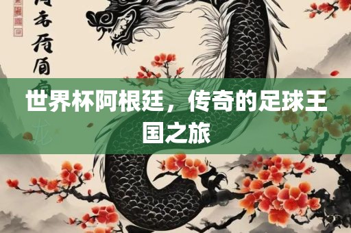 世界杯阿根廷，传奇的足球王国之旅