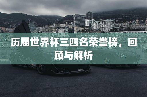 历届世界杯三四名荣誉榜，回顾与解析