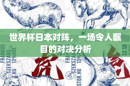 世界杯日本对阵，一场令人瞩目的对决分析